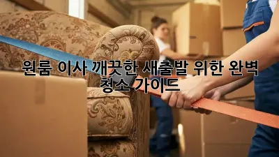 원룸 이사, 깨끗한 새출발 위한 완벽 청소 가이드