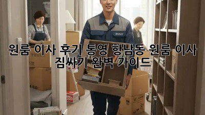 원룸 이사 후기: 통영 항남동 원룸 이사 짐싸기 완벽 가이드!