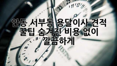 안동 서부동 용달이사 견적 꿀팁🍯: 숨겨진 비용 없이 깔끔하게!