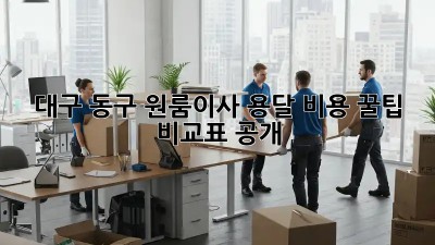 대구 동구 원룸이사 용달 비용 꿀팁🍯 비교표 공개!